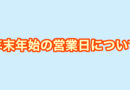 年末年始の営業日・営業時間について